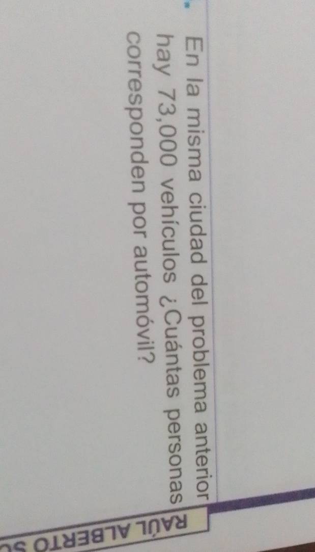 En la misma ciudad del problema anterior 
hay 73,000 vehículos ¿Cuántas personas 
corresponden por automóvil?