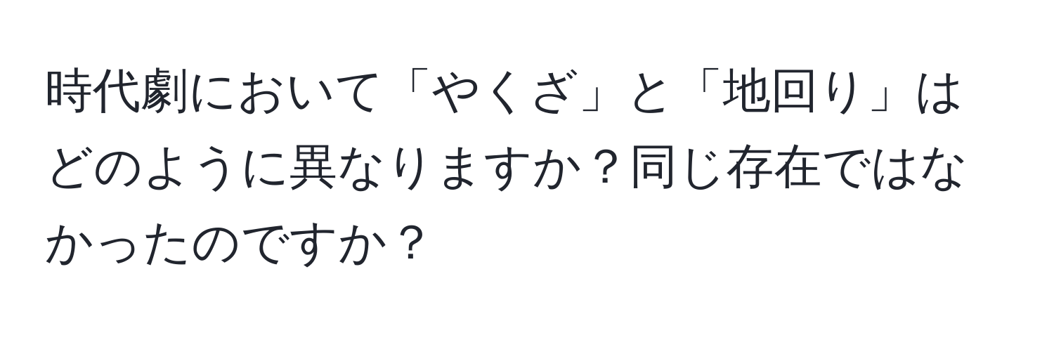 時代劇において「やくざ」と「地回り」はどのように異なりますか？同じ存在ではなかったのですか？