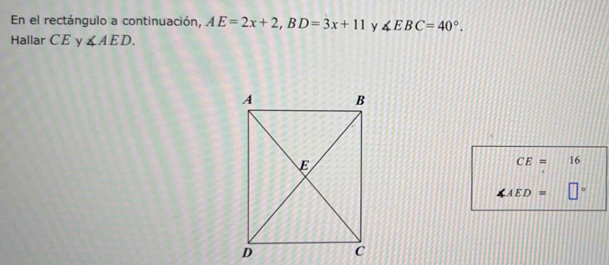 En el rectángulo a continuación, AE=2x+2, BD=3x+11 y ∠ EBC=40°. 
Hallar CE y ∠ AED.
CE= 16
AED=