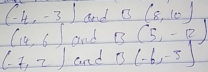 (-4,-3) and B(8,10)
(14,6)
and B (5,-12)
(-7,2) and B (-6,-5)