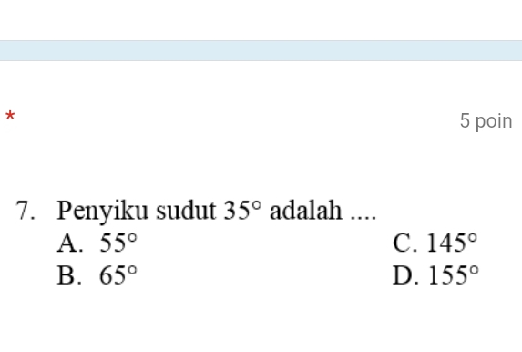 poin
7. Penyiku sudut 35° adalah ....
A. 55° C. 145°
B. 65° D. 155°