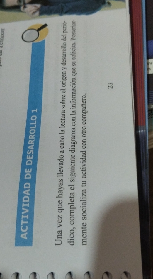 dar a conocer 
ACTIVIDAD DE DESARROLLO 1 
Una vez que hayas llevado a cabo la lectura sobre el origen y desarrollo del perió- 
dico, completa el siguiente diagrama con la información que se solicita. Posterior- 
mente socializa tu actividad con otro compañero. 
23