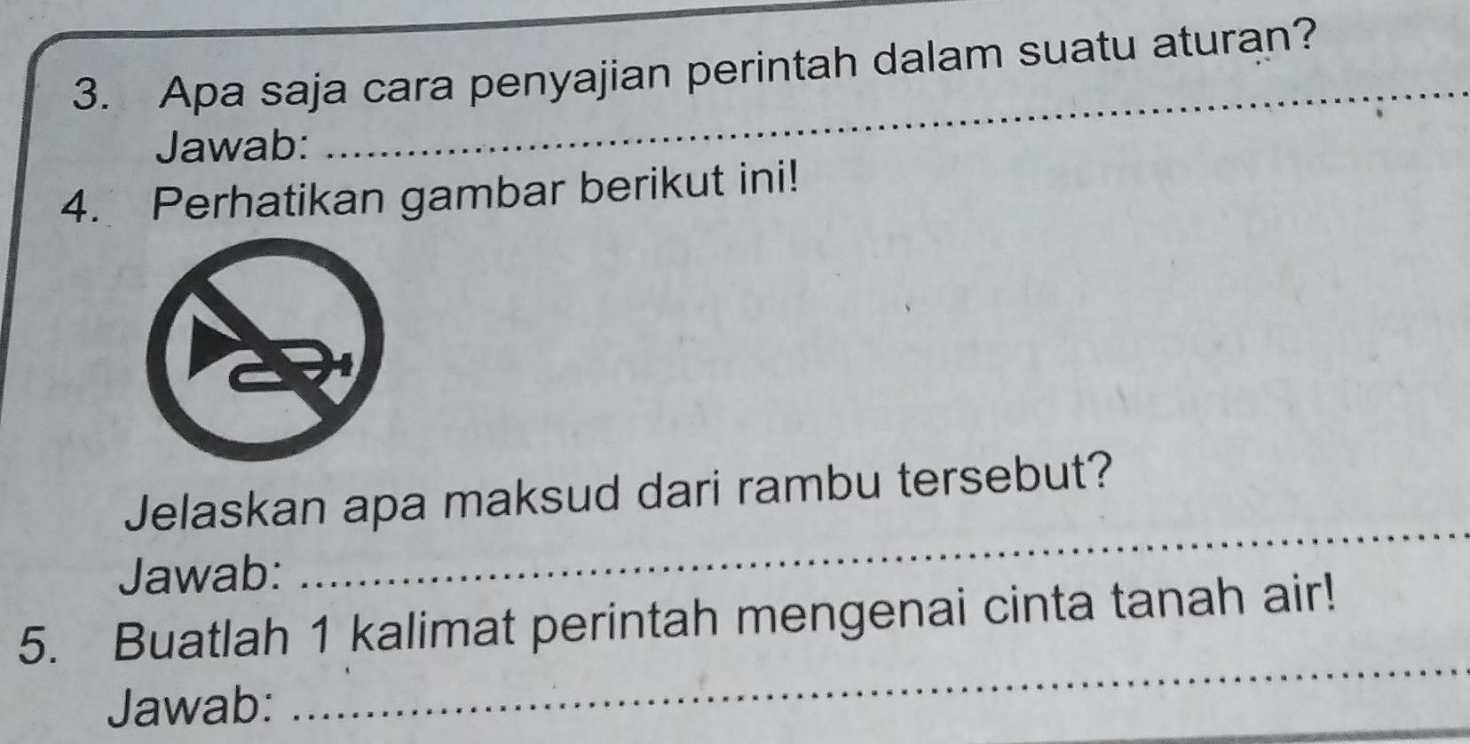 Apa saja cara penyajian perintah dalam suatu aturan? 
Jawab: 
_ 
_ 
4. Perhatikan gambar berikut ini! 
Jelaskan apa maksud dari rambu tersebut? 
Jawab: 
_ 
_ 
5. Buatlah 1 kalimat perintah mengenai cinta tanah air! 
Jawab: