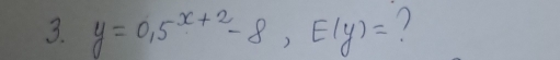 y=0.5^(x+2)-8, E(y)= 1