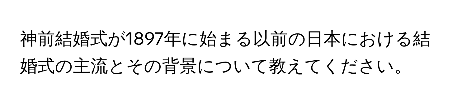 神前結婚式が1897年に始まる以前の日本における結婚式の主流とその背景について教えてください。