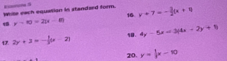 Ecomple 5 
Write each equation in standard form. 
16 y+7=- 3/2 (x+1)
1 y-10=2(x-8)
18. 
17. 2y+3=- 1/3 (x-2) 4y-5x=3(4x+2y+1)
20. y= 1/3 x-10