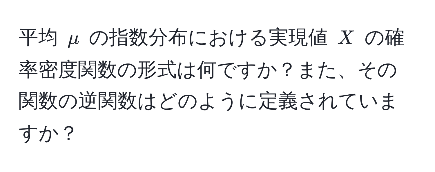 平均 $mu$ の指数分布における実現値 $X$ の確率密度関数の形式は何ですか？また、その関数の逆関数はどのように定義されていますか？