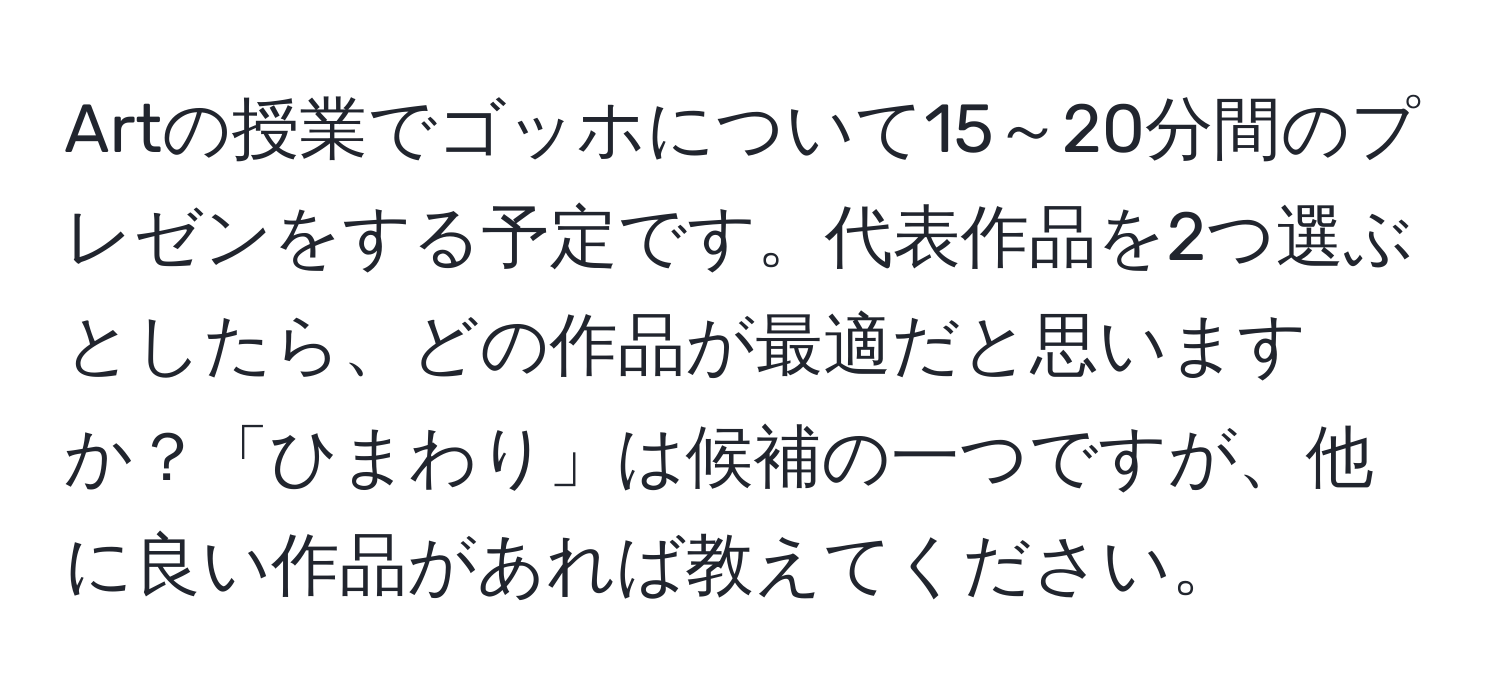 Artの授業でゴッホについて15～20分間のプレゼンをする予定です。代表作品を2つ選ぶとしたら、どの作品が最適だと思いますか？「ひまわり」は候補の一つですが、他に良い作品があれば教えてください。