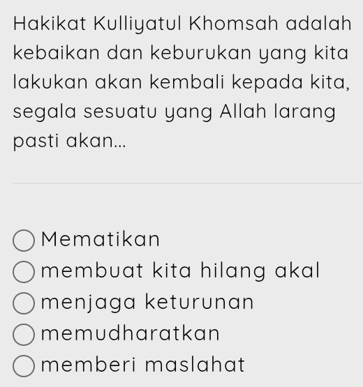 Hakikat Kulliyatul Khomsah adalah
kebaikan dan keburukan yang kita 
Iakukan akan kembali kepada kita,
segala sesuatu yang Allah larang
pasti akan...
Mematikan
membuat kita hilang akal .
menjaga keturunan
memudharatkan
memberi maslahat