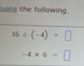 uate the following.
16/ (-4)=□
-4* 6=□