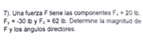 7). Una fuerza F tiene las componentes F_x=20lb.
F_y=-30lb Y F_z=62lb. Determine la magnitud de
F y los ángulos directores.