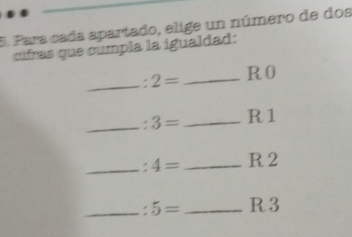 Para cada apartado, elige un número de dos 
cifras que cumpla la igualdad: 
_. 2= _ R 0
_ 3= _  R1
_ 4= _ R 2
_ 5= _ R 3