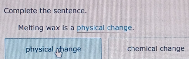 Complete the sentence.
Melting wax is a physical change.
physical hange chemical change