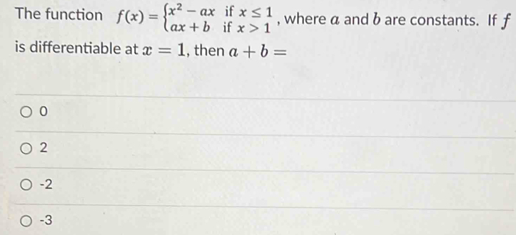 if
The function f(x)=beginarrayl x^2-ax ax+bendarray. if beginarrayr x≤ 1 x>1endarray , where a and b are constants. If f
is differentiable at x=1 , then a+b=
0
2
-2
-3