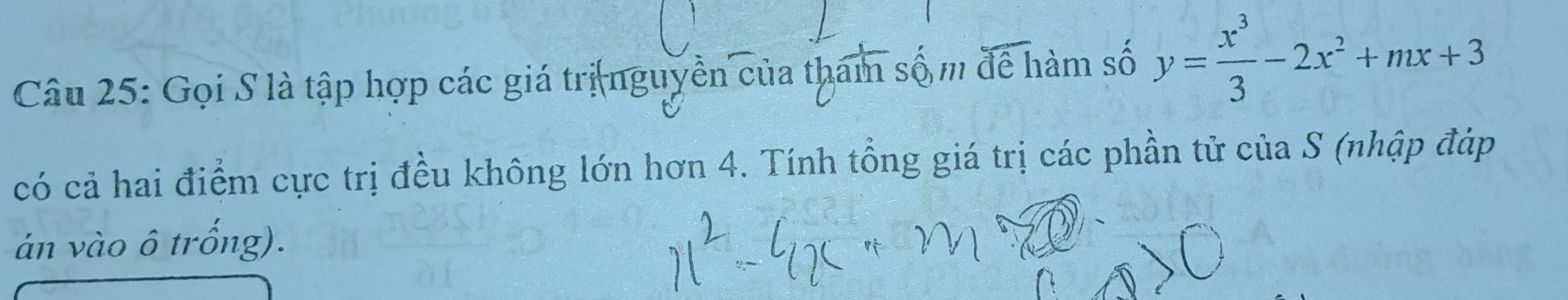 Gọi S là tập hợp các giá trị nguyền của tham số m' đề hàm số y= x^3/3 -2x^2+mx+3
có cả hai điểm cực trị đều không lớn hơn 4. Tính tổng giá trị các phần tử của S (nhập đáp 
án vào ô trống).