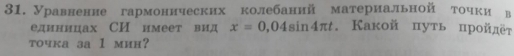 Уравненнеегармоннческихηколебаннй материальной точкиев 
единицах СИ имеет вид x=0,04sin 4π t. Какой πуть прοйдёτ 
toчка за 1 мин?