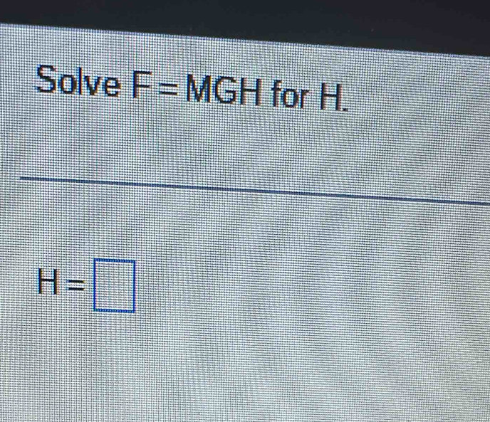 Solve F= M( GH for H.
H=□