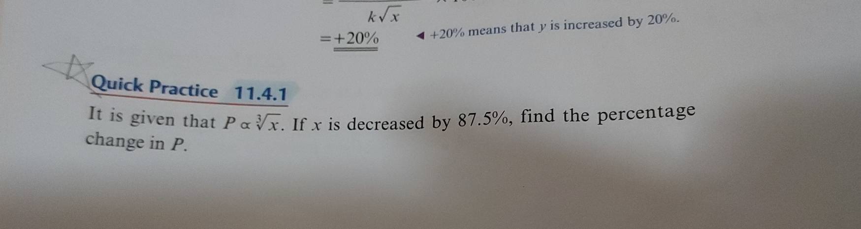 =-ksqrt(x)
=_ _ +20%  +20% means that y is increased by 20%. 
Quick Practice 11.4.1 
It is given that Palpha sqrt[3](x). If x is decreased by 87.5%, find the percentage 
change in P.