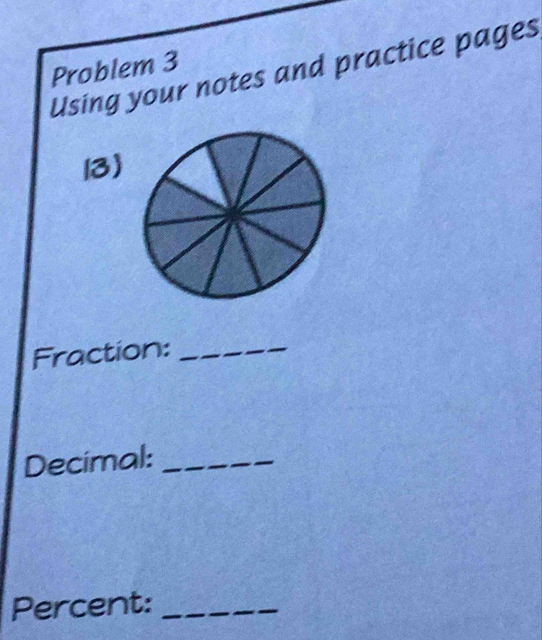 Problem 3 
Using your notes and practice pages 
13) 
Fraction:_ 
Decimal:_ 
Percent:_