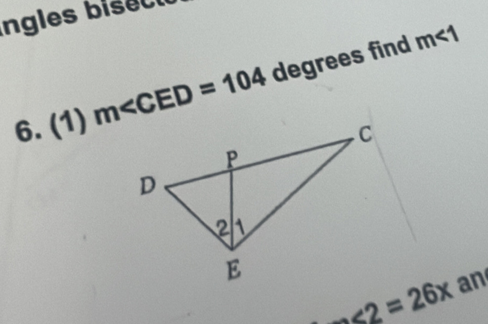 ingles bisec u 
6. (1) m∠ CED=104 degrees find m<1</tex>
∠ 2=26x an