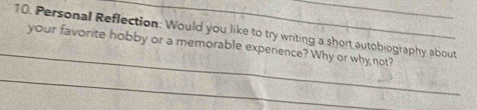 Personal Reflection: Would you like to try writing a short autobiography about 
_ 
your favorite hobby or a memorable experience? Why or why not? 
_