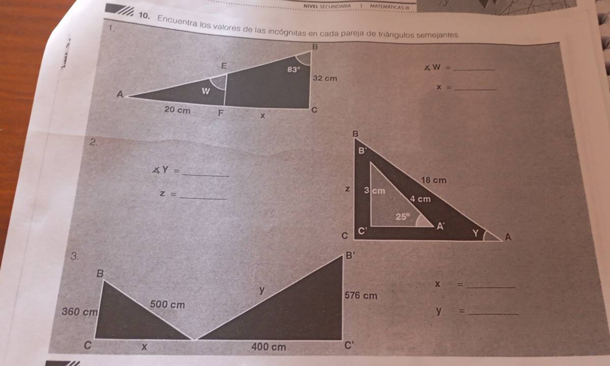 Nivel SecuNDaRIIa MATEMATICAS III
10, Encuentra los valores de las incógnitas en cada pareja de triángulos semejantes.
1.
∠ W= _
x= _
2.
∠ Y=
_
_ z=
3.
x= _
y= _