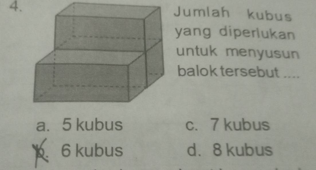 Jumlah kubus
yang diperlukan
untuk menyusun
balok tersebut ....
a. 5 kubus c. 7 kubus. 6 kubus d. 8 kubus