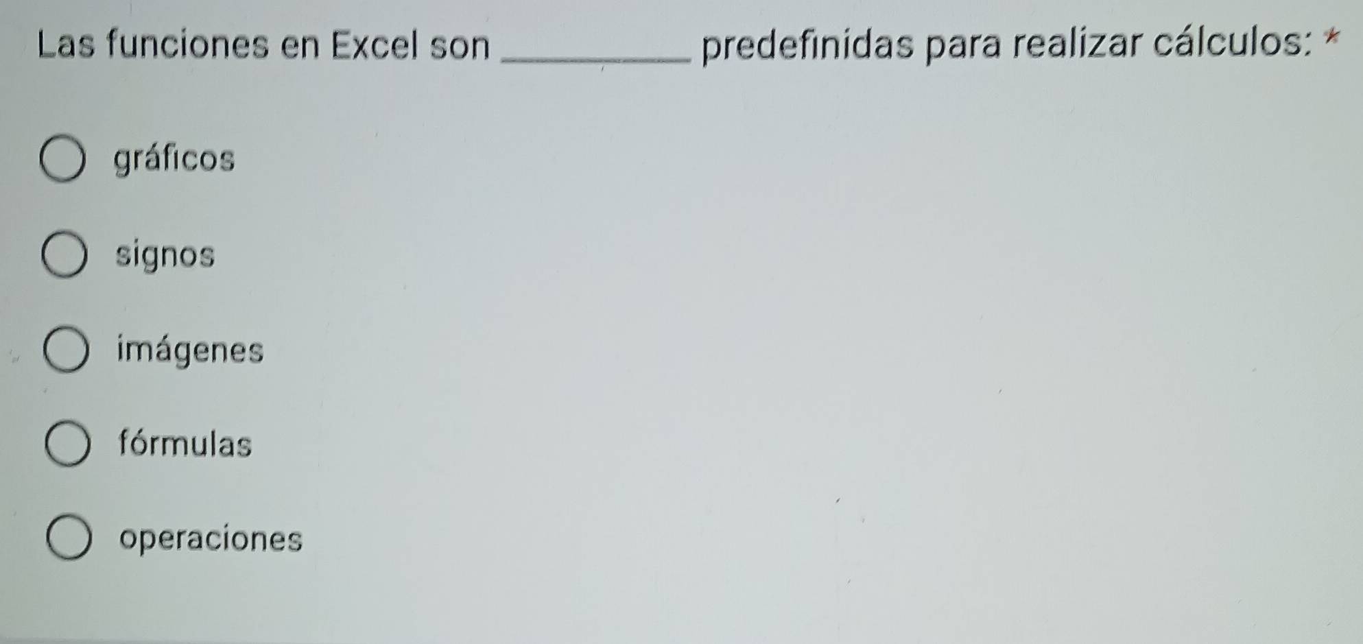 Las funciones en Excel son _predefinidas para realizar cálculos: *
gráficos
signos
imágenes
fórmulas
operaciones