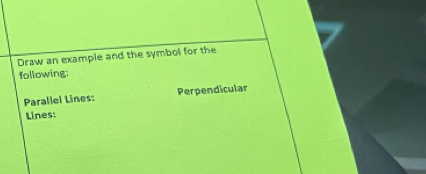 Draw an example and the symbol for the 
following; 
Parallel Lines: Perpendicular 
Lines: