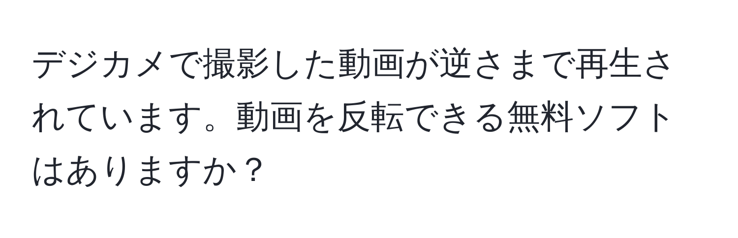 デジカメで撮影した動画が逆さまで再生されています。動画を反転できる無料ソフトはありますか？