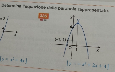 Determina l’equazione delle parabole rappresentate.
335
=2
4
x
[y=x^2-4x]
[y=-x^2+2x+4]