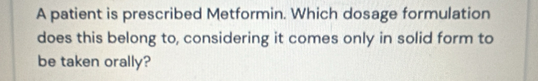 A patient is prescribed Metformin. Which dosage formulation 
does this belong to, considering it comes only in solid form to 
be taken orally?