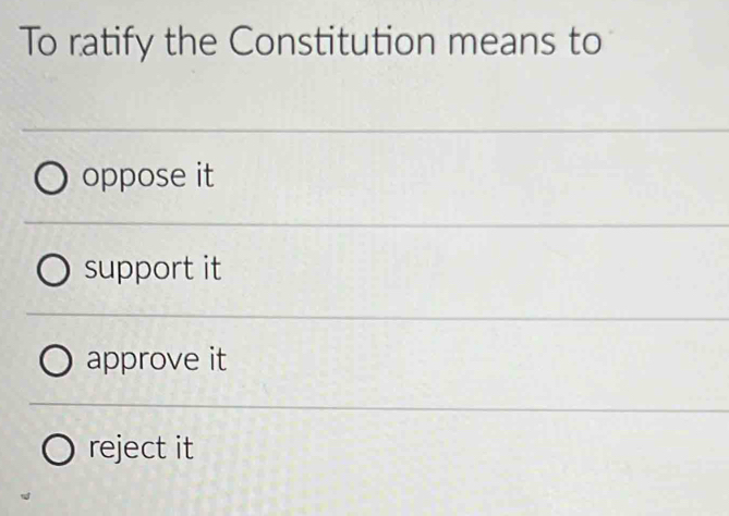 To ratify the Constitution means to
oppose it
support it
approve it
reject it