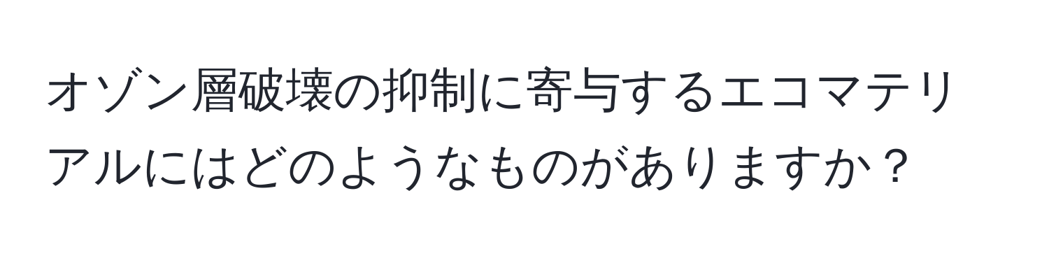 オゾン層破壊の抑制に寄与するエコマテリアルにはどのようなものがありますか？