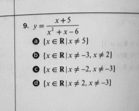 y= (x+5)/x^2+x-6 
a  x∈ R|x!= 5
b  x∈ R|x!= -3,x!= 2
 x∈ R|x!= -2,x!= -3
d  x∈ R|x!= 2,x!= -3