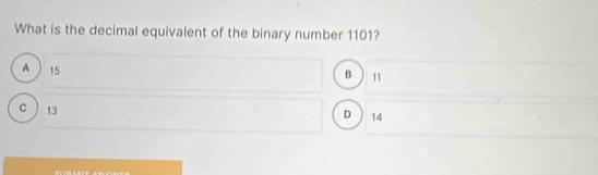 What is the decimal equivalent of the binary number 1101?
A  15
B 11
C  13 D ) 14