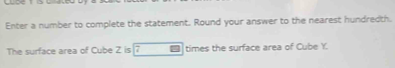 Enter a number to complete the statement. Round your answer to the nearest hundredth. 
The surface area of Cube Z is 7 times the surface area of Cube Y.