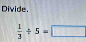 Divide.
 1/3 / 5=□