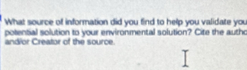 What source of information did you find to help you validate you 
potential solution to your environmental solution? Cite the autho 
and or Creator of the source.