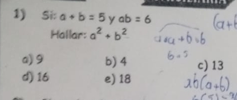 Si: a+b=5 y ab=6
Hallar: a^2+b^2
a) 9 b) 4 c) 13
d) 16 e) 18