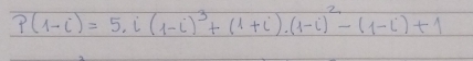 P(1-i)=5.i(1-i)^3+(1+i).(1-i)^2-(1-i)+1