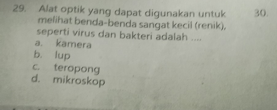 Alat optik yang dapat digunakan untuk 30.
melihat benda-benda sangat kecil (renik),
seperti virus dan bakteri adalah ....
a. kamera
b. lup
c. teropong
d. mikroskop