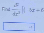 Find  d^2/dx^2 [(-5x+6
::