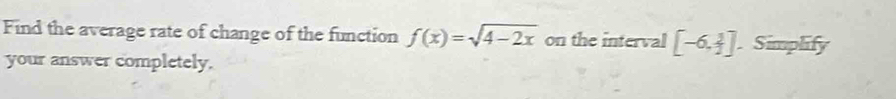 Find the average rate of change of the function f(x)=sqrt(4-2x) on the interval [-6,frac 1. Simplify 
your answer completely.