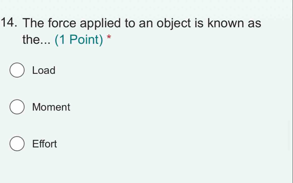 The force applied to an object is known as
the... (1 Point) *
Load
Moment
Effort