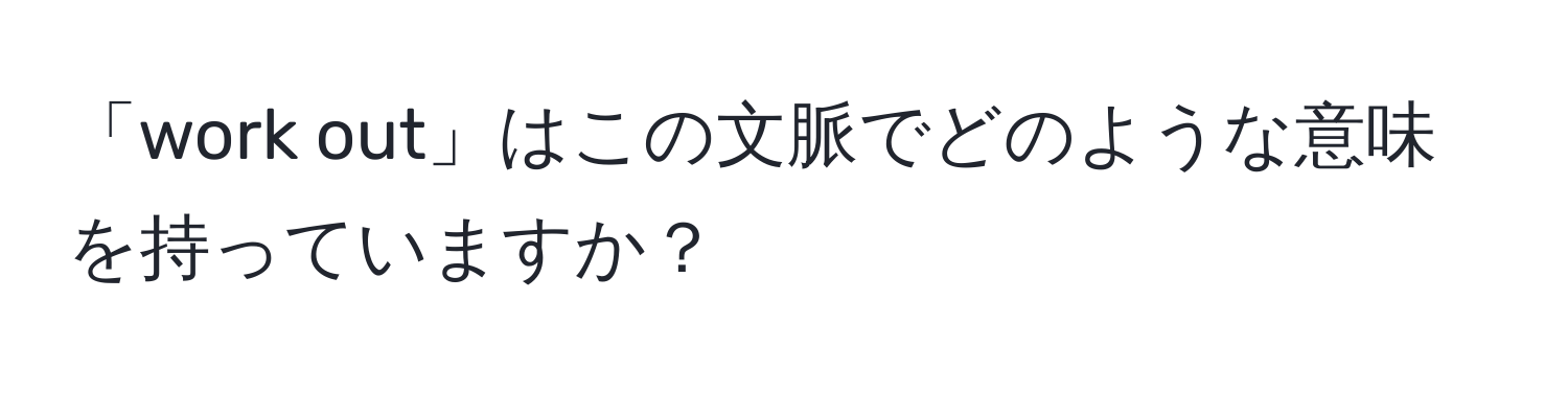 「work out」はこの文脈でどのような意味を持っていますか？
