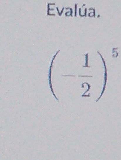 Evalúa.
(- 1/2 )^5