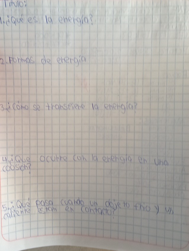 Hulo: 
. eavees 19 energia? 
2. Formas do energin 
3. ccomo se transpiene l0 enengia? 
4. g06e ocure (on la ehengq en (no 
(oosiph? 
5ù Que pasd cuando un doje to thioy 
caliente esign en contactc?