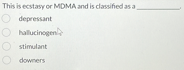 This is ecstasy or MDMA and is classifed as a_
.
depressant
hallucinogen
stimulant
downers