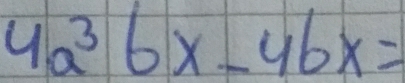 4a^36x-4bx=